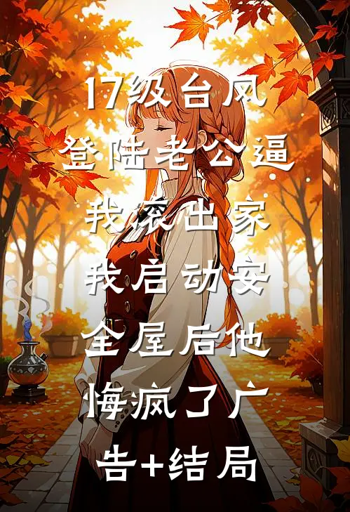 17级台风登陆老公逼我滚出家，我启动安全屋后他悔疯了广告+结局