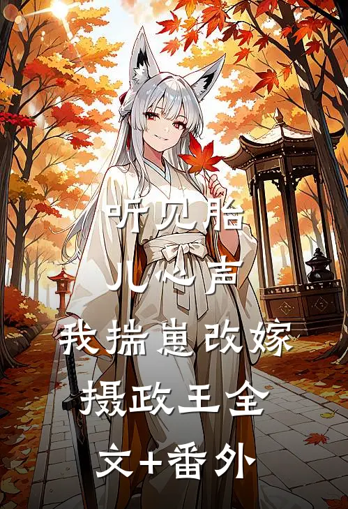 听见胎儿心声，我揣崽改嫁摄政王全文+番外