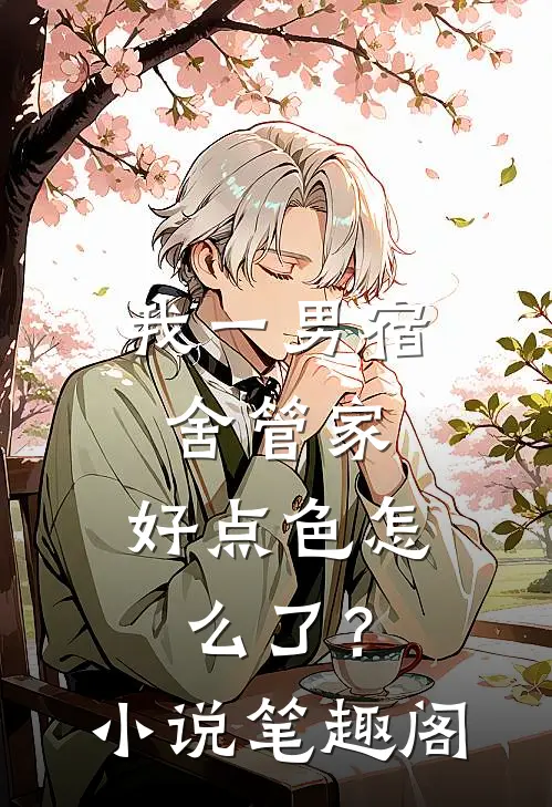 我一男宿舍管家，好点色怎么了？小说笔趣阁
