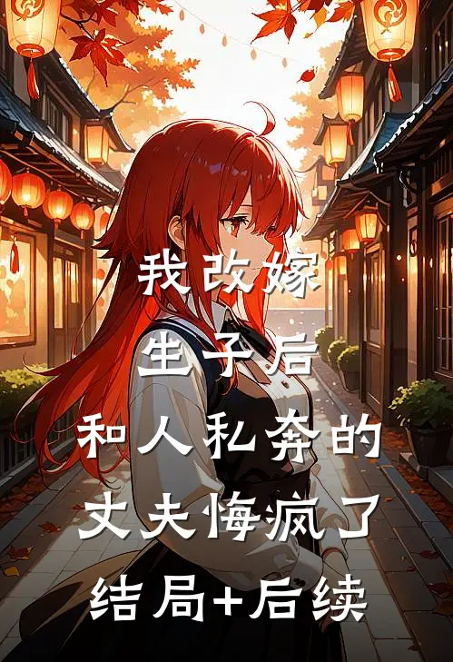 我改嫁生子后，和人私奔的丈夫悔疯了结局+后续