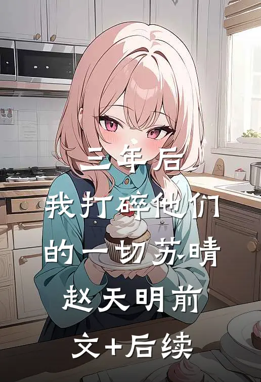 三年后，我打碎他们的一切苏晴赵天明前文+后续
