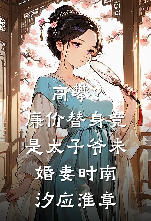 高攀？廉价替身竟是太子爷未婚妻时南汐应淮章