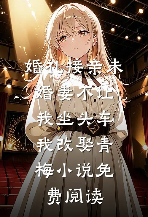 婚礼接亲未婚妻不让我坐头车，我改娶青梅小说免费阅读