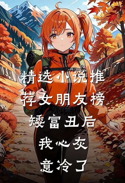 精选小说推荐女朋友榜矮富丑后，我心灰意冷了