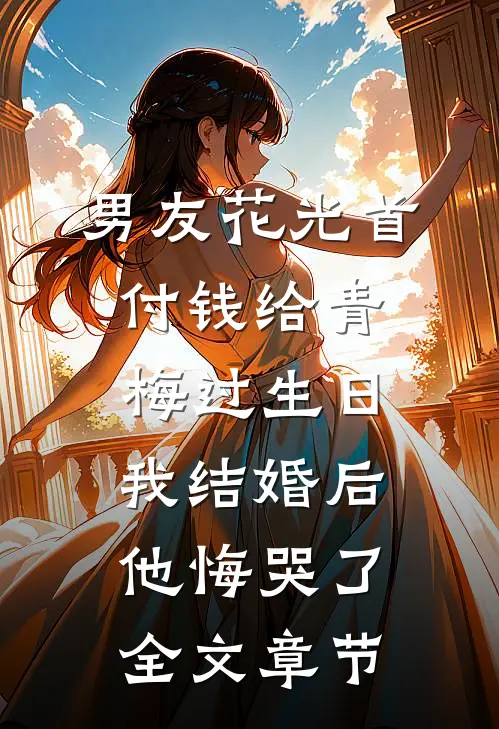 男友花光首付钱给青梅过生日，我结婚后他悔哭了全文章节