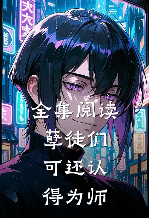 全集阅读孽徒们，可还认得为师