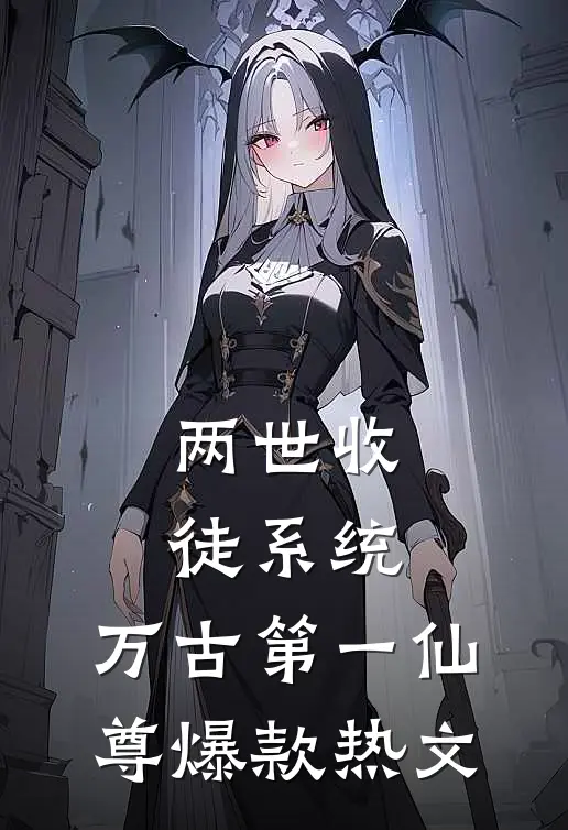 两世收徒系统，万古第一仙尊爆款热文