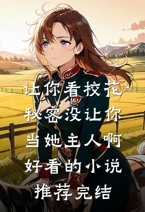 让你看校花秘密没让你当她主人啊好看的小说推荐完结