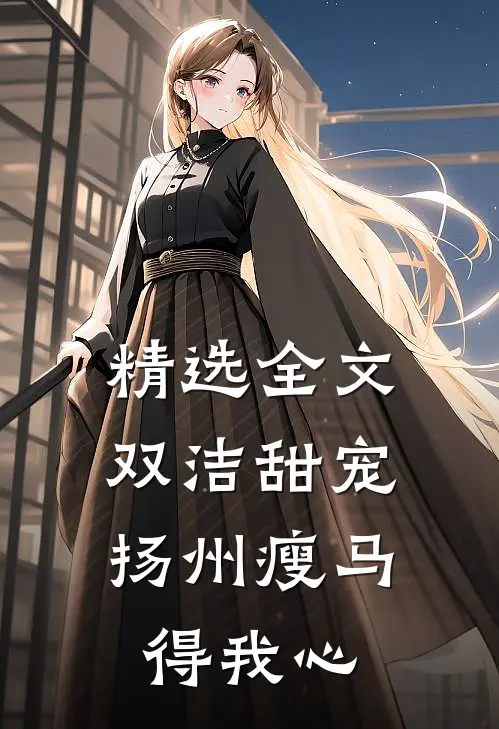 精选全文双洁甜宠：扬州瘦马得我心