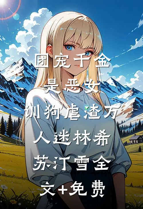 团宠千金是恶女，训狗虐渣万人迷林希苏汀雪全文+免费