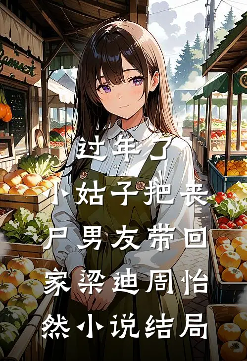 过年了，小姑子把丧尸男友带回家梁迪周怡然小说结局