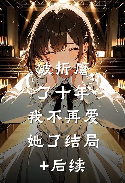 被折磨了十年，我不再爱她了结局+后续