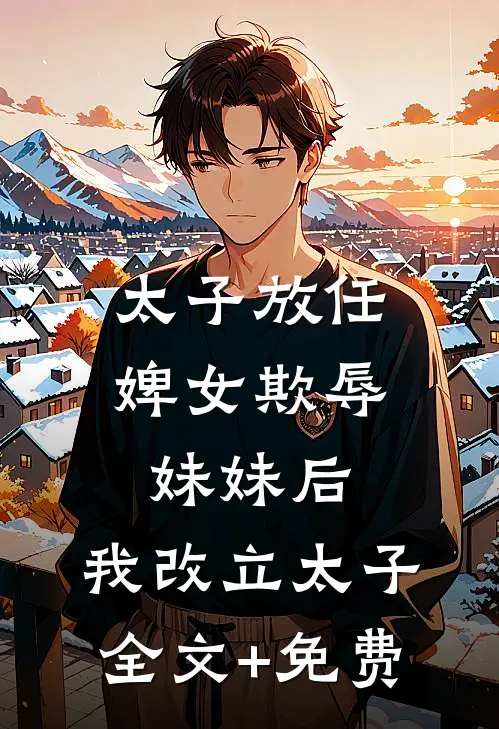 太子放任婢女欺辱妹妹后，我改立太子全文+免费