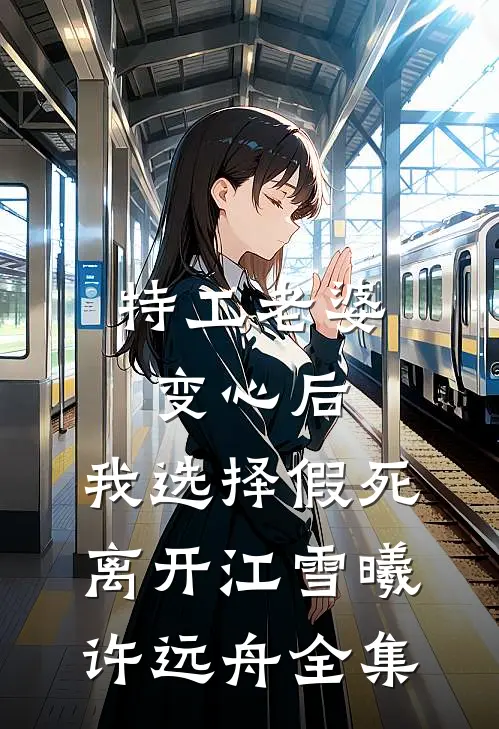 特工老婆变心后，我选择假死离开江雪曦许远舟全集