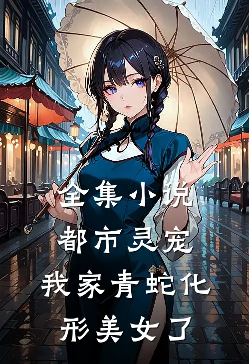 全集小说都市灵宠：我家青蛇化形美女了