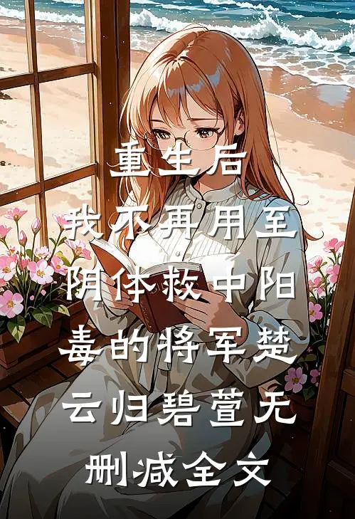 重生后，我不再用至阴体救中阳毒的将军楚云归碧萱无删减全文