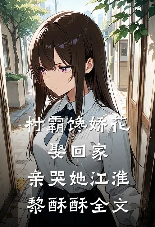 村霸馋娇花：娶回家，亲哭她江淮黎酥酥全文
