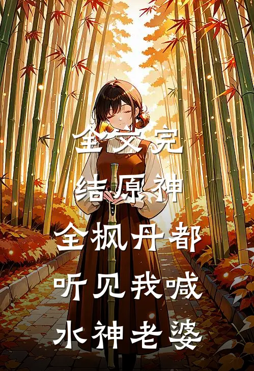 全文完结原神：全枫丹都听见我喊水神老婆