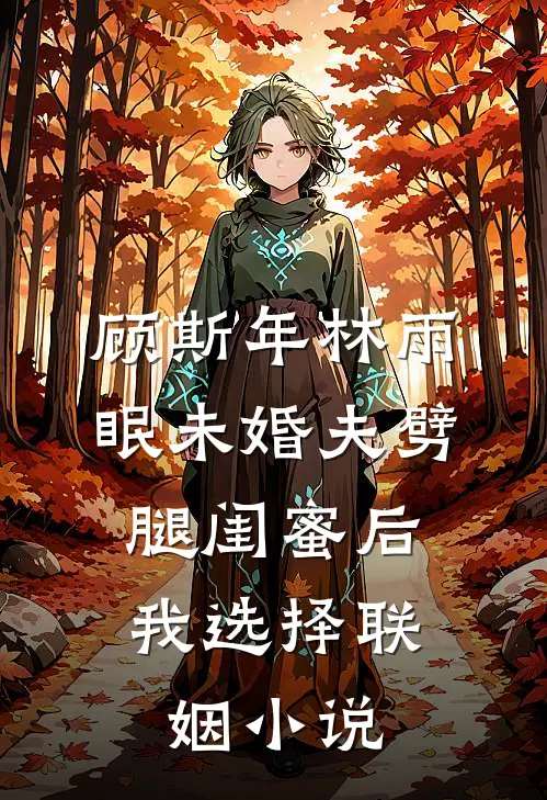 顾斯年林雨眠未婚夫劈腿闺蜜后，我选择联姻小说