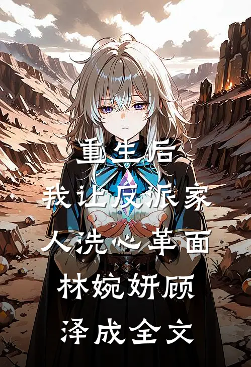 重生后，我让反派家人洗心革面林婉妍顾泽成全文