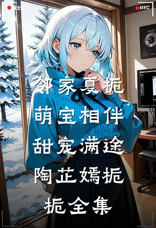 邻家夏栀：萌宝相伴，甜宠满途陶芷嫣栀栀 全集