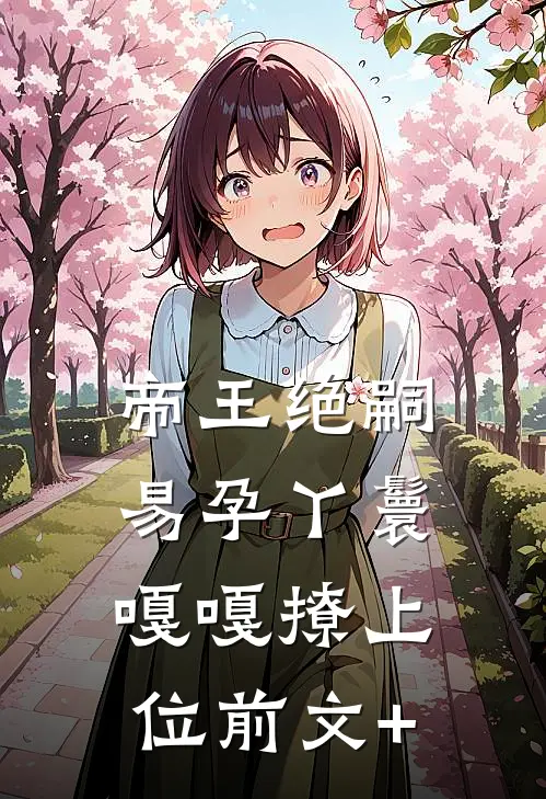 帝王绝嗣，易孕丫鬟嘎嘎撩上位前文+