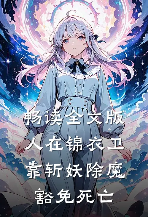 畅读全文版人在锦衣卫，靠斩妖除魔豁免死亡