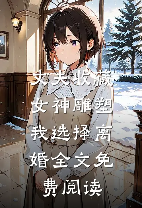 丈夫收藏女神雕塑，我选择离婚全文免费阅读