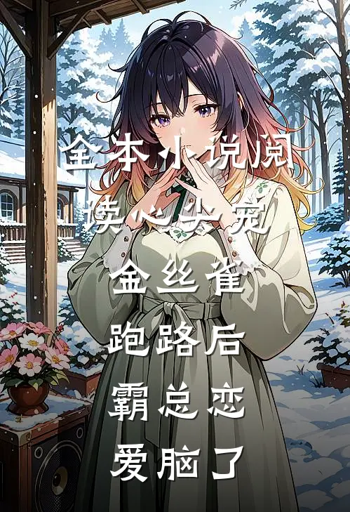 全本小说阅读心尖宠：金丝雀跑路后，霸总恋爱脑了