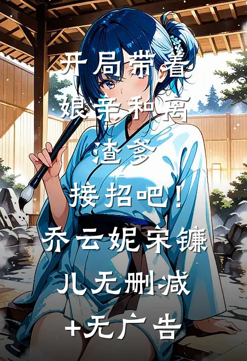 开局带着娘亲和离，渣爹，接招吧！乔云妮宋镰儿无删减+无广告