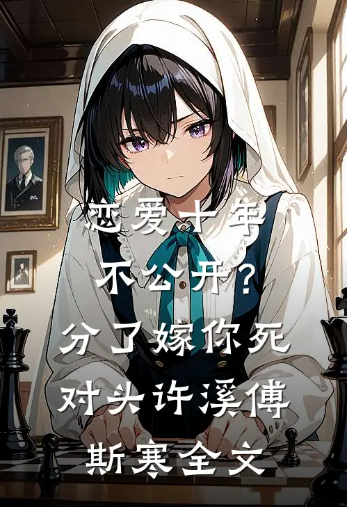 恋爱十年不公开？分了嫁你死对头许溪傅斯寒全文