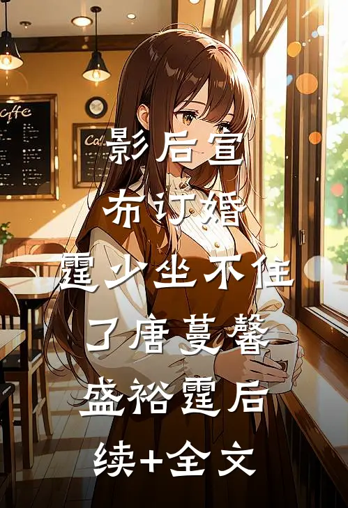 影后宣布订婚，霆少坐不住了唐蔓馨盛裕霆后续+全文