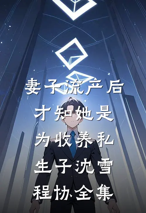 妻子流产后，才知她是为收养私生子沈雪程协全集