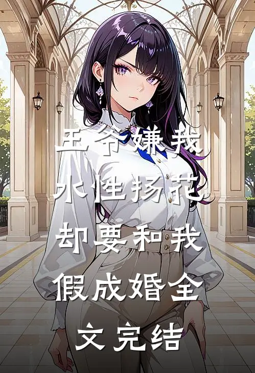 王爷嫌我水性扬花，却要和我假成婚全文完结