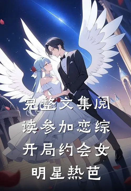 完整文集阅读参加恋综，开局约会女明星热芭