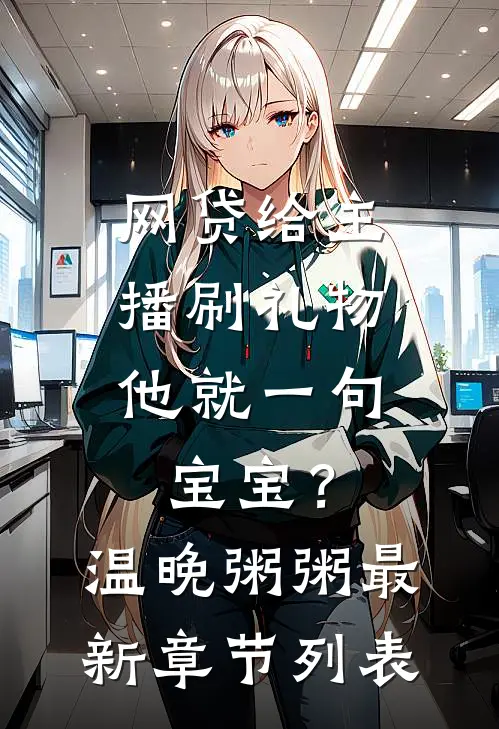 网贷给主播刷礼物，他就一句宝宝？温晚粥粥最新章节列表