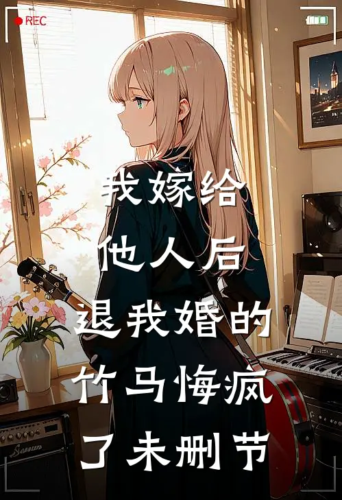 我嫁给他人后，退我婚的竹马悔疯了未删节