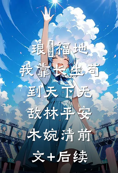 琅嬛福地：我靠长生苟到天下无敌林平安木婉清前文+后续
