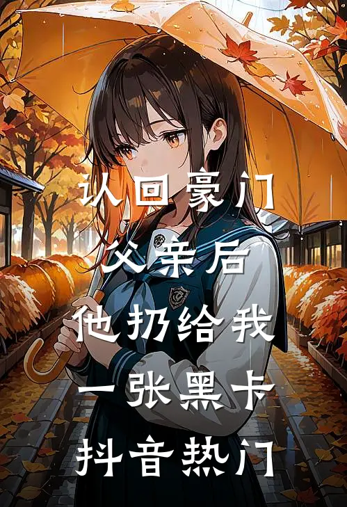 认回豪门父亲后，他扔给我一张黑卡抖音热门
