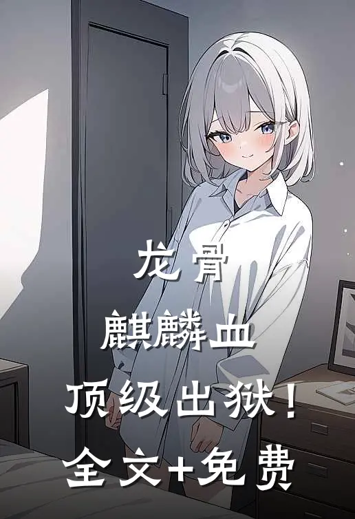 龙骨，麒麟血，顶级出狱！全文+免费