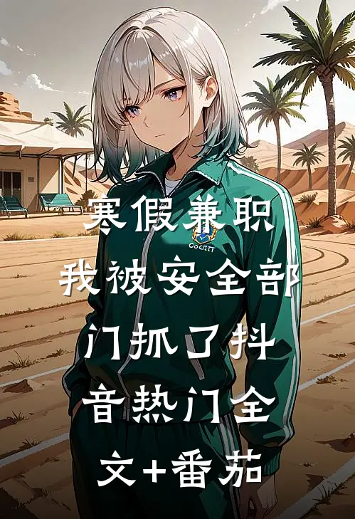 寒假兼职，我被安全部门抓了抖音热门全文+番茄