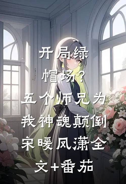 开局绿帽场？五个师兄为我神魂颠倒宋暖凤潇全文+番茄