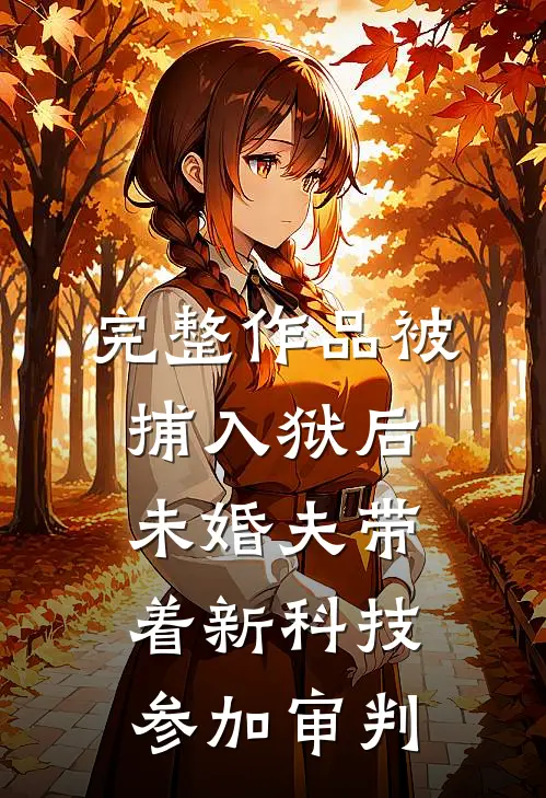 完整作品被捕入狱后，未婚夫带着新科技参加审判