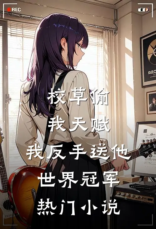校草偷我天赋，我反手送他世界冠军热门小说