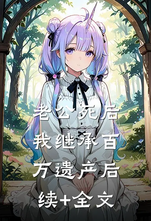老公死后，我继承百万遗产后续+全文