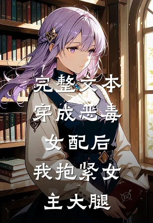 完整文本穿成恶毒女配后，我抱紧女主大腿