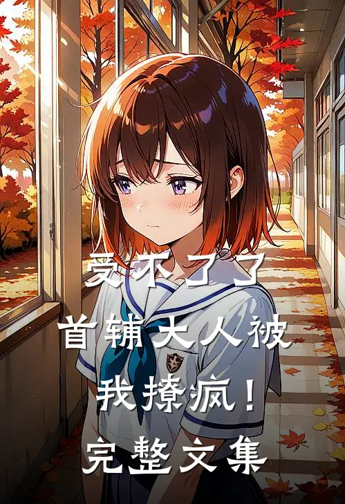 受不了了，首辅大人被我撩疯！完整文集