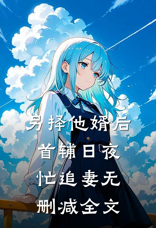 另择他婿后，首辅日夜忙追妻无删减全文