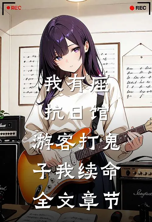 我有座抗日馆，游客打鬼子我续命全文章节