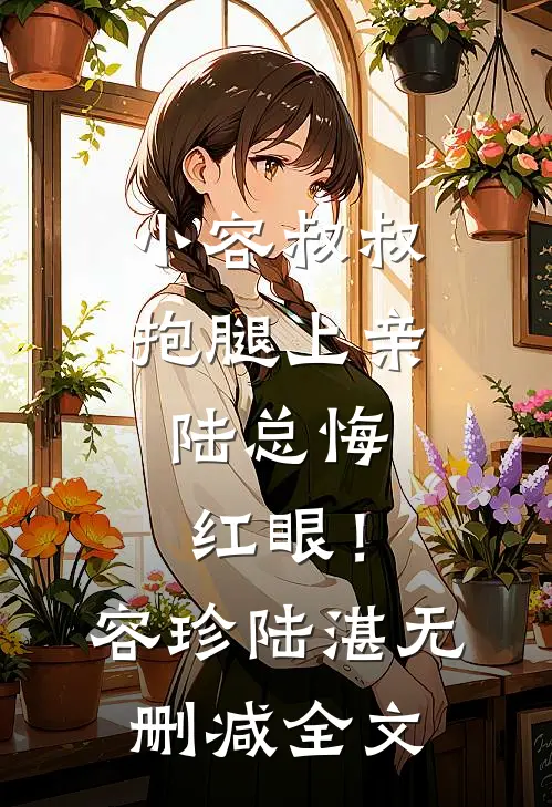 小容叔叔抱腿上亲，陆总悔红眼！容珍陆湛无删减全文
